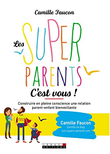 Les super-parents, c'est vous ! : construire en conscience une relation bienveillante avec son enfan