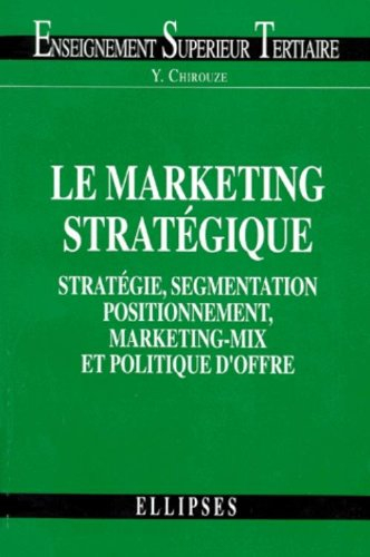 Le marketing stratégique : stratégie, segmentation, positionnement, marketing-mix et politique d'off
