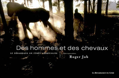 Des hommes et des chevaux : le débardage en forêt ardennaise. Mannen en paarden : de bossleper in de