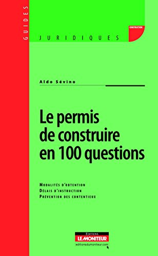 Le permis de construire en 100 questions : modalités d'obtention, délais d'instruction, prévention d