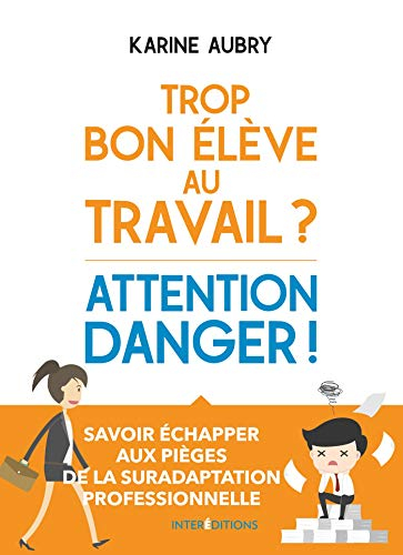 Trop bon élève au travail ? : attention danger ! : savoir échapper aux pièges de la suradaptation pr