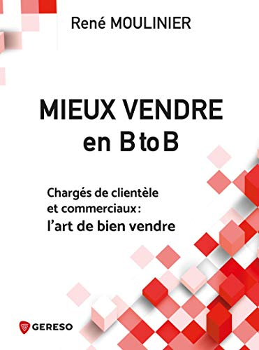Mieux vendre en B to B : chargés de clientèle et commerciaux : l'art de bien vendre