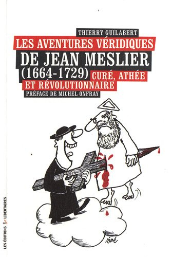 Les aventures véridiques de Jean Meslier (1664-1729), curé, athée et révolutionnaire