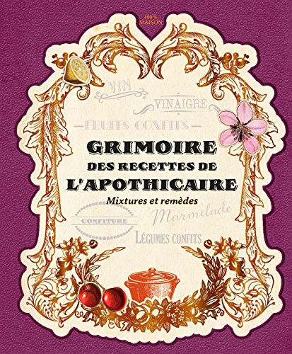 Grimoire des recettes de l'apothicaire : mixtures et remèdes : 100 % maison
