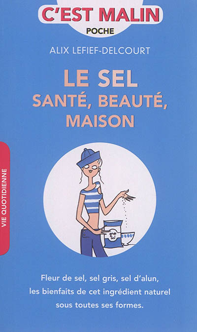 Le sel : santé, beauté, maison : fleur de sel, sel gris, sel d'alun, les bienfaits de cet ingrédient