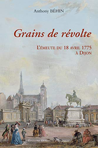 Grains de révolte : l'émeute du 18 avril 1775 à Dijon : un épisode bourguignon de la bataille du lib