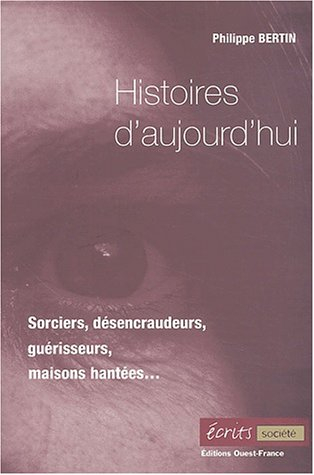 Histoires d'aujourd'hui : sorciers, désencraudeurs, guérisseurs, maisons hantées...