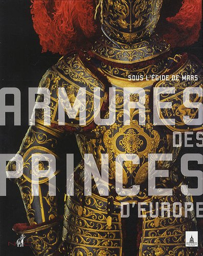 Armures des princes d'Europe : sous l'égide de Mars : exposition, Paris, Musée de l'Armée, du 16 mar