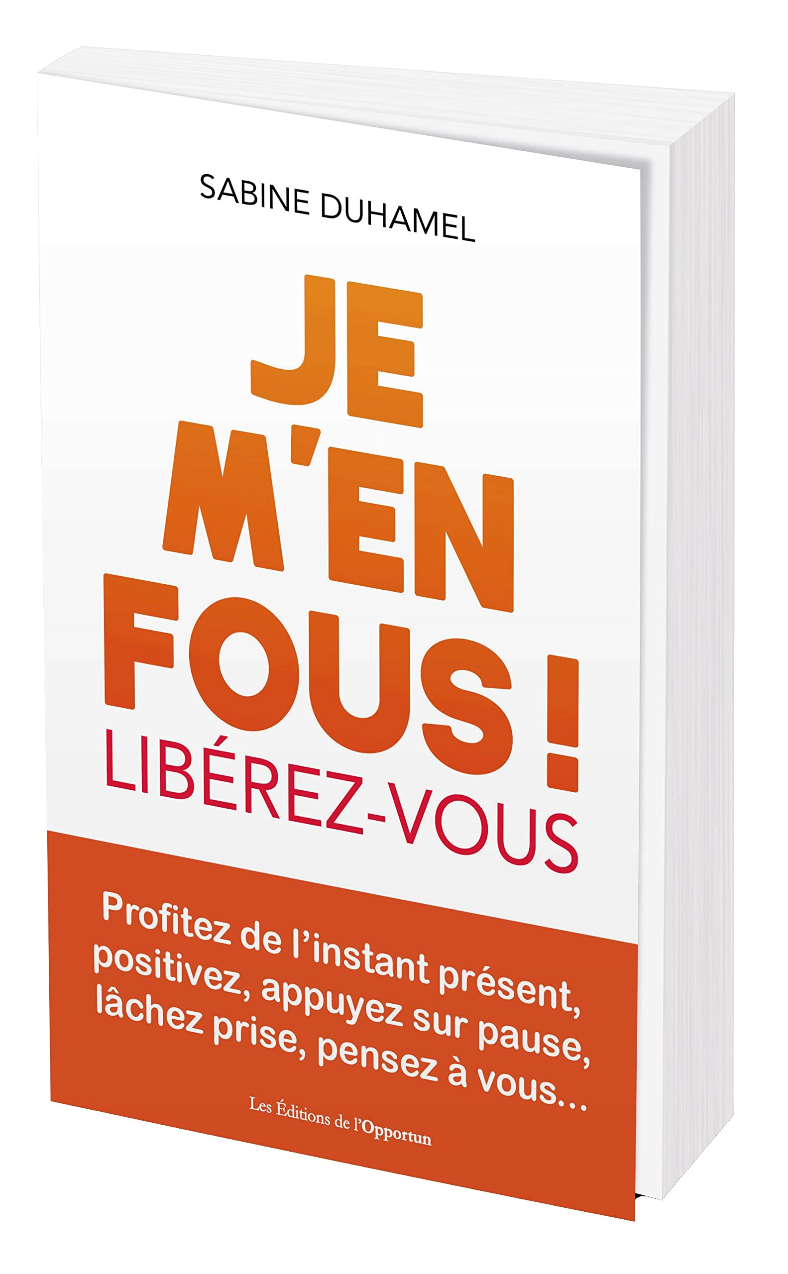 Je m'en fous ! : libérez-vous : profitez de l'instant présent, positivez, appuyez sur pause, lâchez 