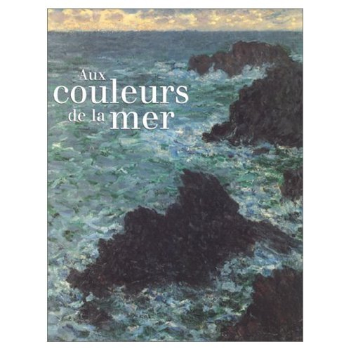 Aux couleurs de la mer : exposition, Paris, Musée d'Orsay, 6 nov. 1999-16 janv. 2000