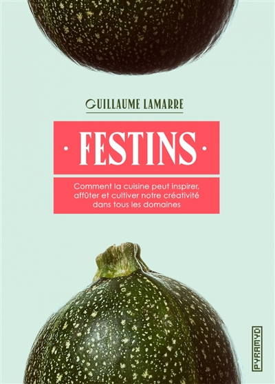 Festins : comment la cuisine peut inspirer, affûter et cultiver notre créativité dans tous les domai