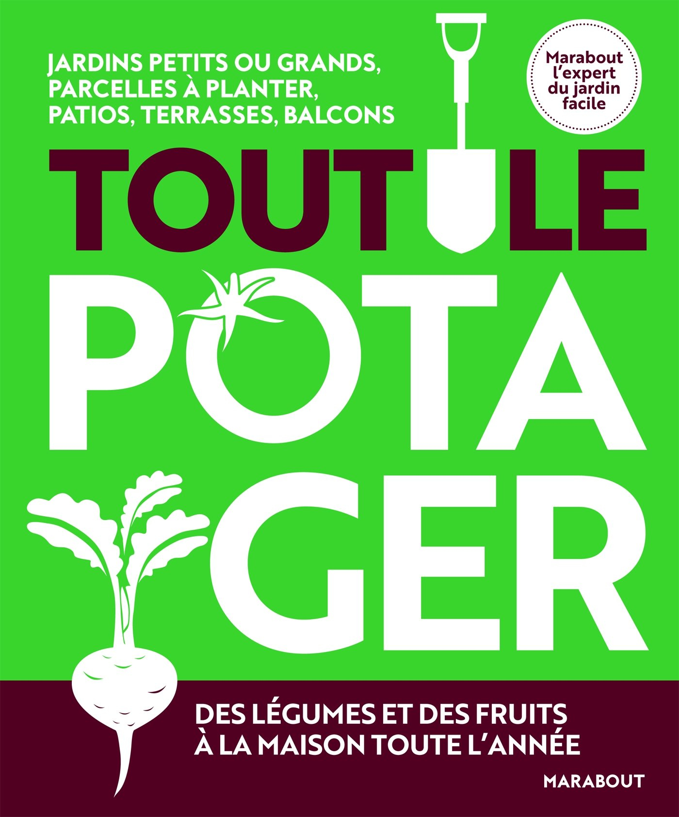 Tout le potager : jardins petits ou grands, parcelles à planter, patios, terrasses, balcons : des lé
