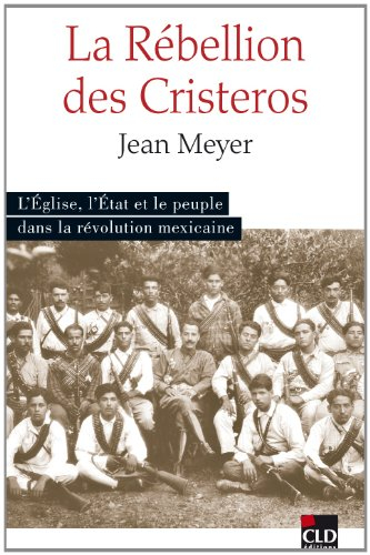 La rébellion des cristeros : l'Eglise, l'Etat et le peuple dans la révolution mexicaine