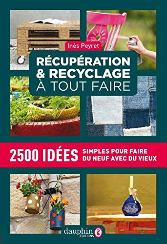 Récupération & recyclage à tout faire : 2.500 idées simples pour faire du neuf avec du vieux