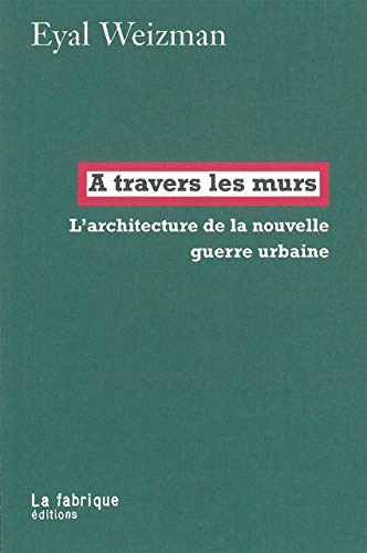 A travers les murs : l'architecture de la nouvelle guerre urbaine