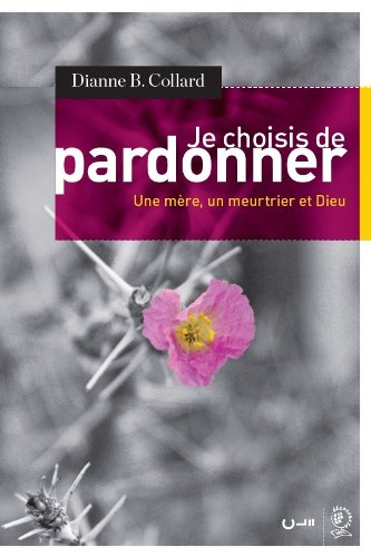 Je choisis de pardonner : une mère, un meurtrier et Dieu