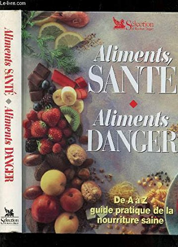 Aliments, santé, aliments danger : de A à Z, guide pratique de la nourriture saine