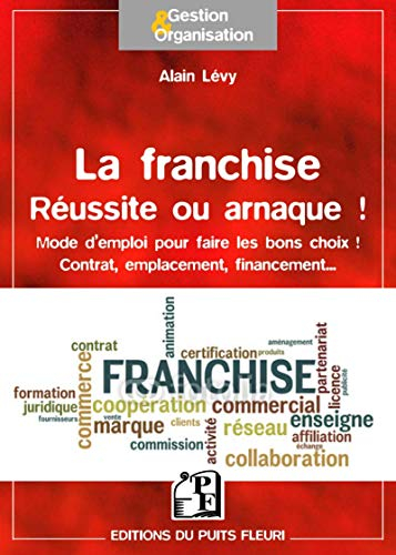 La franchise, réussite ou arnaque ! : mode d'emploi pour faire les bons choix ! : contrat, emplaceme