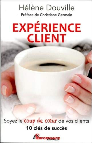 Expérience client : soyez le coup de coeur de vos clients : 10 clés de succès
