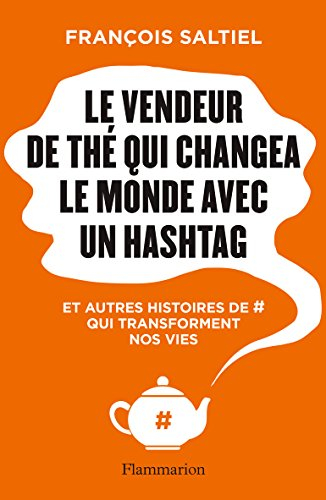 Le vendeur de thé qui changea le monde avec un hashtag : et autres histoires de # qui transforment n