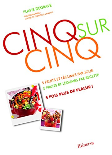 Cinq sur cinq : 5 fruits et légumes par jour, 5 fruits et légumes par recette, 5 fois plus de plaisi