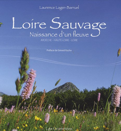 Loire sauvage : naissance d'un fleuve : Ardèche, Haute-Loire, Loire