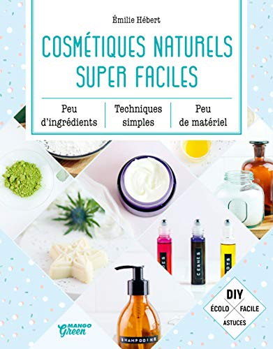 Cosmétiques naturels super faciles : peu d'ingrédients, techniques simples, peu de matériel