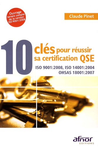 10 clés pour réussir sa certification QSE : ISO 9001 2008, ISO 14001 2004, OHSAS 18001 2007