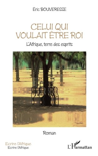 Celui qui voulait être roi : l'Afrique, terre des esprits