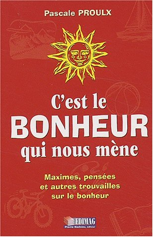 C'est le bonheur qui nous mène : Maximes, pensées et autres trouvailles sur le bonheur