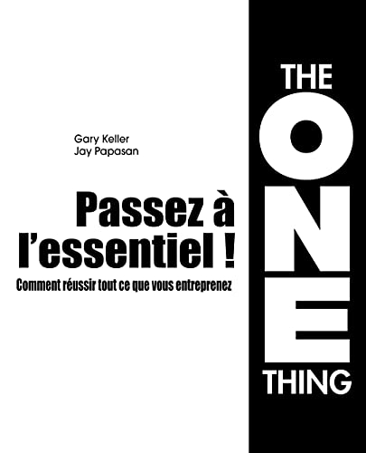 Passez à l'essentiel ! : comment réussir tout ce que vous entreprenez : the one thing