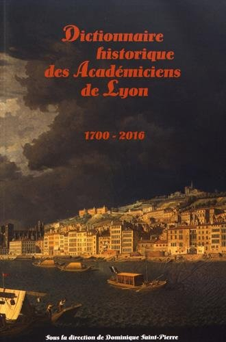 Dictionnaire historique des Académiciens de Lyon (1700-2016)
