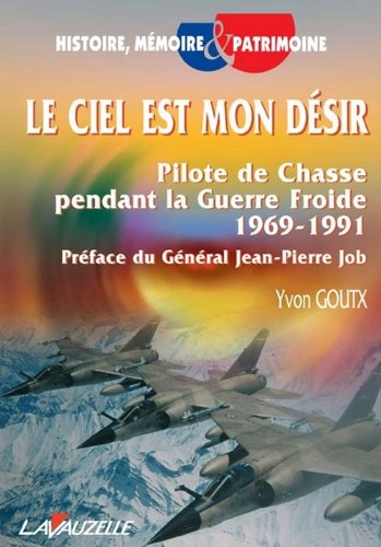 Le ciel est mon désir : pilote de chasse pendant la guerre froide, 1969-1991
