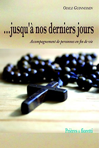 Jusqu'à nos derniers jours : accompagnement de personnes en fin de vie : prières & fioretti