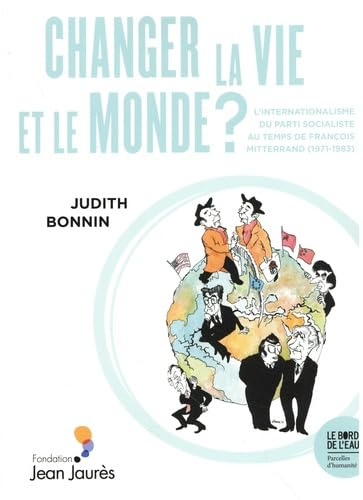 Changer la vie et le monde ? : l'internationalisme du Parti socialiste mitterrandien (1971-1983)