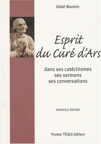 Esprit du curé d'Ars : saint J.-B.-M. Vianney dans ses catéchismes, ses homélies et sa conversation