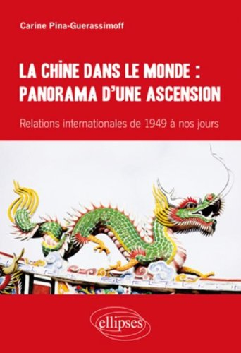 La Chine dans le monde : panorama d'une ascension : relations internationales de 1949 à nos jours