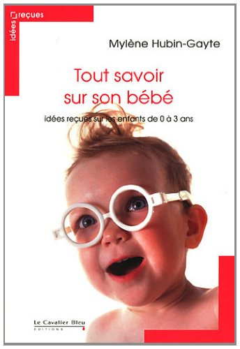 Tout savoir sur son bébé : idées reçues sur les enfants de 0 à 3 ans