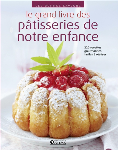 Le grand livre des pâtisseries de notre enfance : 220 recettes gourmandes faciles à réaliser