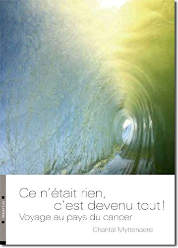 Ce n'était rien, c'est devenu tout ! : voyage au pays du cancer : récit