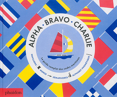 Alpha, Bravo, Charlie : le guide complet des codes maritimes : pavillons, morse, sémaphores, alphabe