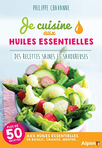 Je cuisine aux huiles essentielles : des recettes saines et savoureuses