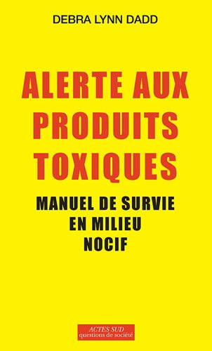 Alerte aux produits toxiques : manuel de survie en milieu nocif