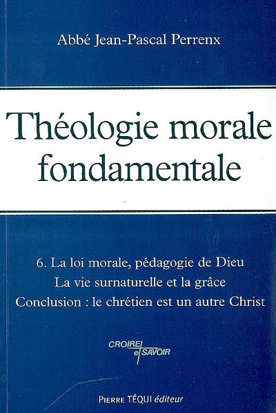 Théologie morale fondamentale. Vol. 6. La loi morale, pédagogie de Dieu : la vie surnaturelle et la 