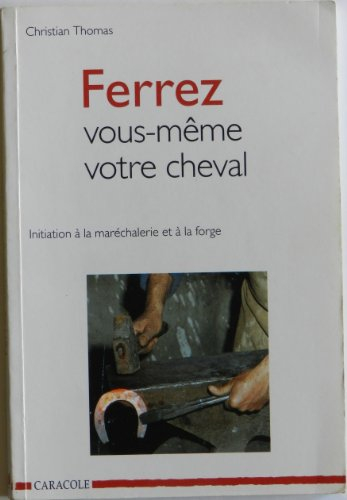 Ferrez vous-même votre cheval : initiation à la maréchalerie et à la forge