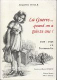La guerre quand on a quinze ans... : 1939-1945 en Normandie