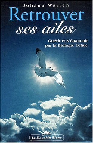Retrouver ses ailes : guérir et s'épanouir par la biologie totale