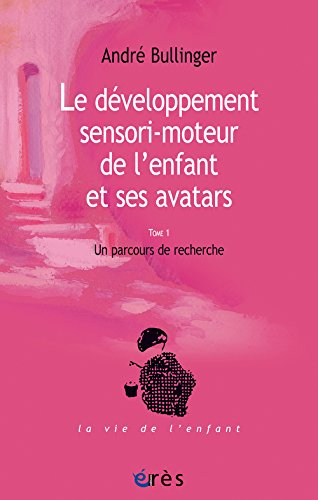 Le développement sensori-moteur de l'enfant et ses avatars. Vol. 1. Un parcours de recherche