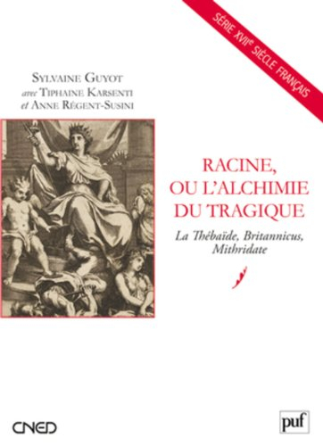 Racine ou L'alchimie du tragique : La Thébaïde, Britannicus, Mithridate