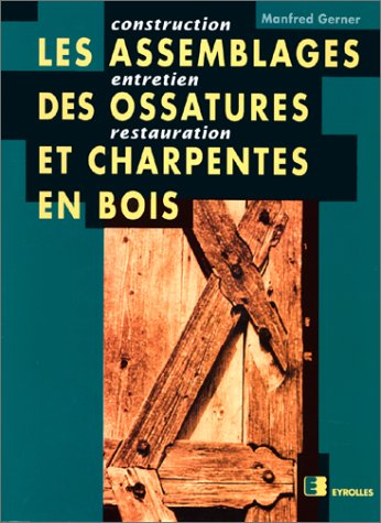 Les assemblages des ossatures et charpentes en bois : construction, entretien, restauration